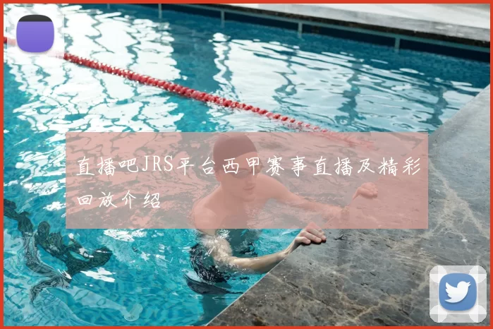 直播吧JRS平台西甲赛事直播及精彩回放介绍