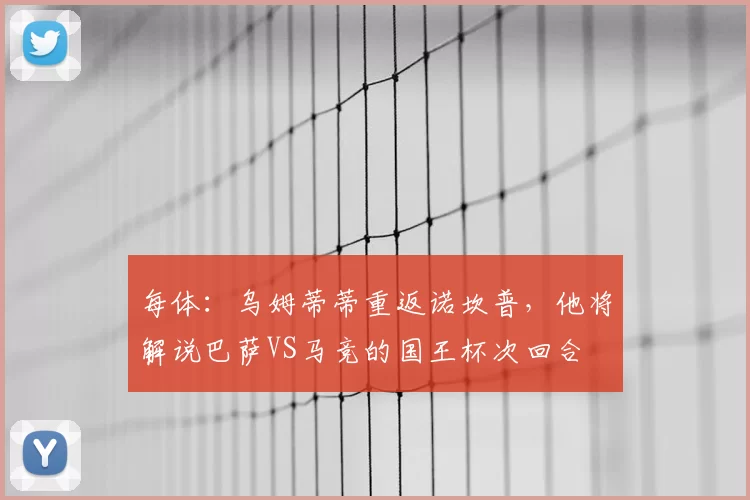 每体：乌姆蒂蒂重返诺坎普，他将解说巴萨VS马竞的国王杯次回合
