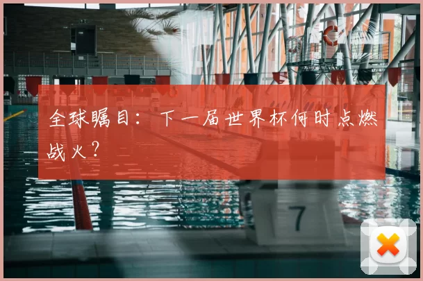 全球瞩目:下一届世界杯何时点燃战火?