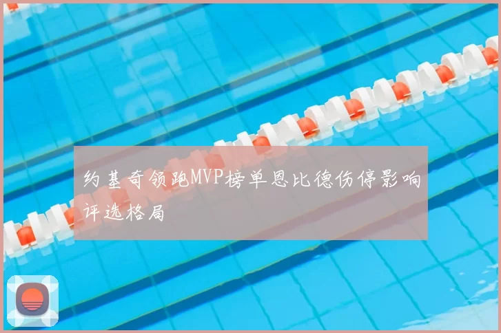 约基奇领跑MVP榜单恩比德伤停影响评选格局