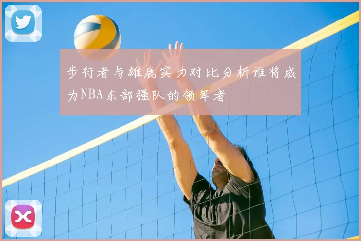 步行者与雄鹿实力对比分析谁将成为NBA东部强队的领军者