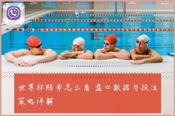 世界杯赔率怎么看 盘口数据与投注策略详解