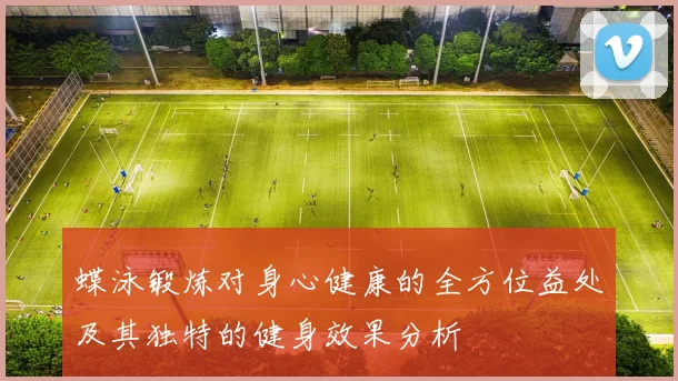 蝶泳锻炼对身心健康的全方位益处及其独特的健身效果分析