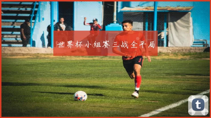 世界杯小组赛三战全平局