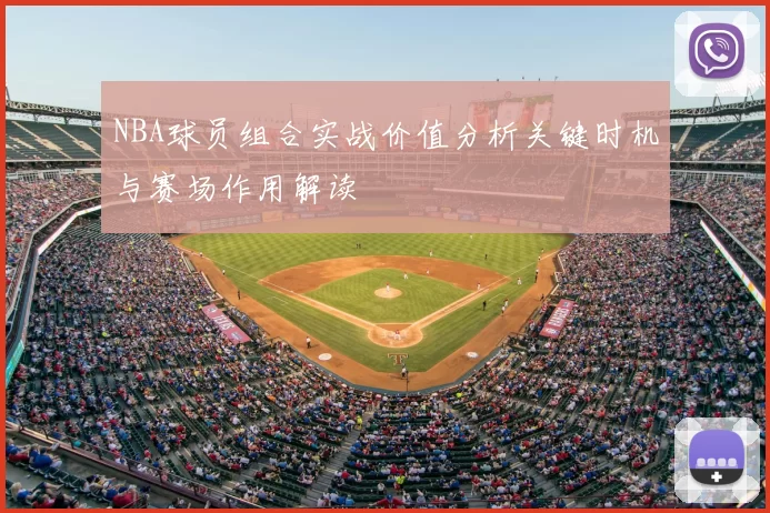 NBA球员组合实战价值分析关键时机与赛场作用解读