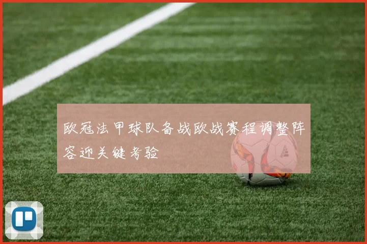 欧冠法甲球队备战欧战赛程调整阵容迎关键考验