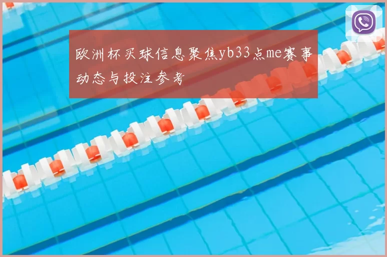欧洲杯买球信息聚焦yb33点me赛事动态与投注参考