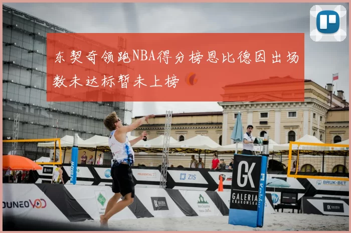 东契奇领跑NBA得分榜恩比德因出场数未达标暂未上榜