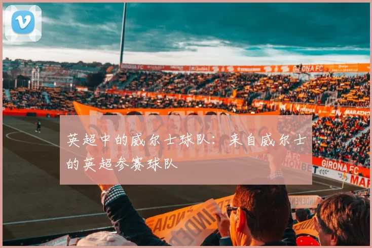 英超中的威尔士球队：来自威尔士的英超参赛球队