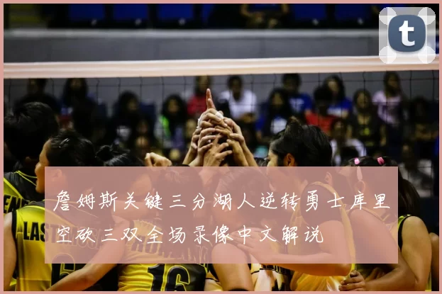 詹姆斯关键三分湖人逆转勇士库里空砍三双全场录像中文解说