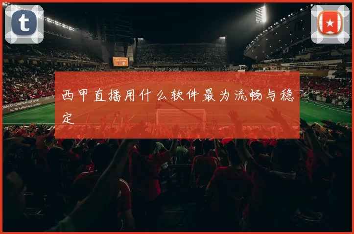 西甲直播用什么软件最为流畅与稳定