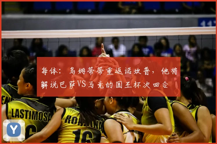 每体:乌姆蒂蒂重返诺坎普,他将解说巴萨VS马竞的国王杯次回合