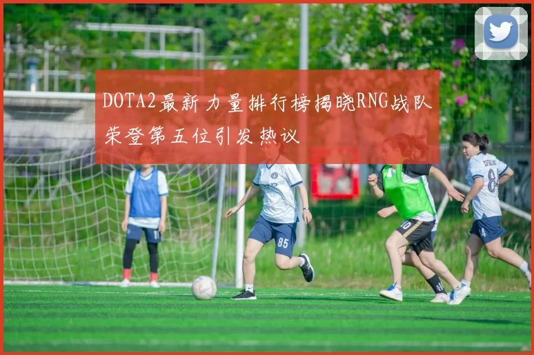 DOTA2最新力量排行榜揭晓RNG战队荣登第五位引发热议