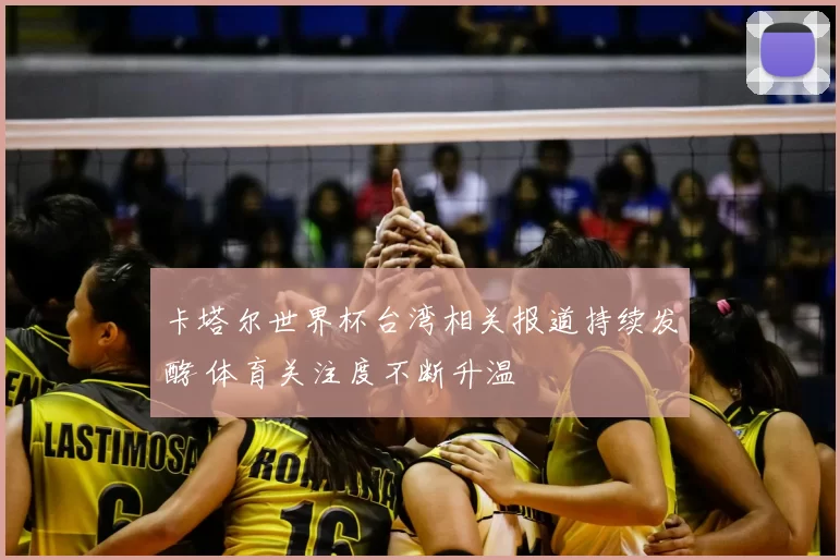 卡塔尔世界杯台湾相关报道持续发酵 体育关注度不断升温