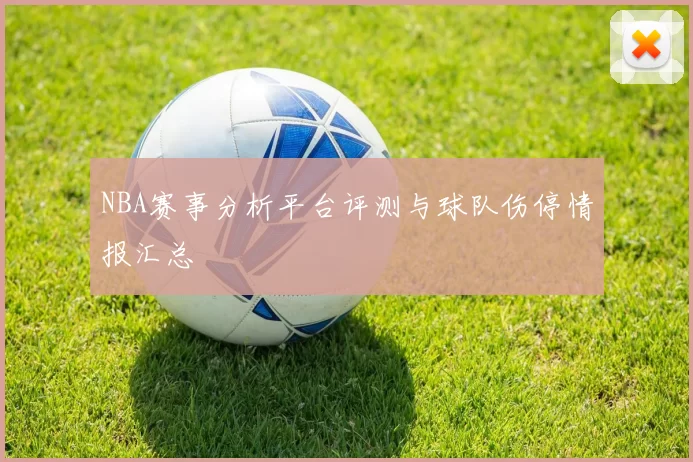 NBA赛事分析平台评测与球队伤停情报汇总