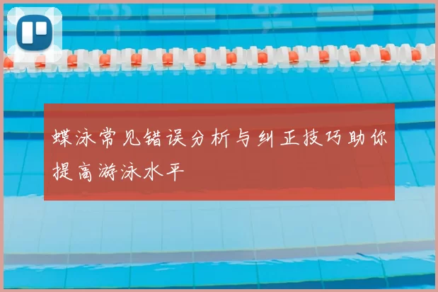 蝶泳常见错误分析与纠正技巧助你提高游泳水平