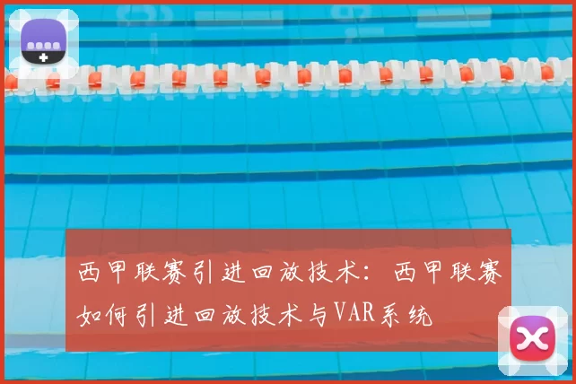 西甲联赛引进回放技术：西甲联赛如何引进回放技术与VAR系统