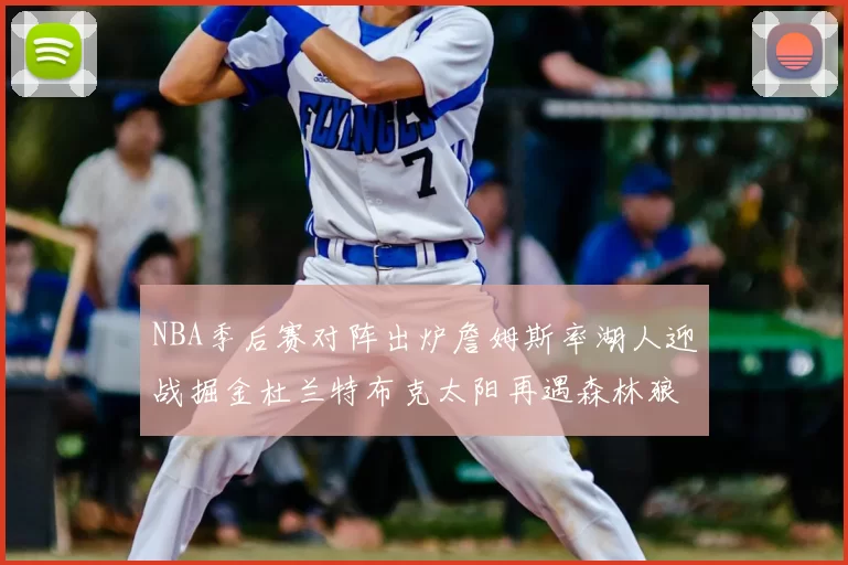 NBA季后赛对阵出炉詹姆斯率湖人迎战掘金杜兰特布克太阳再遇森林狼