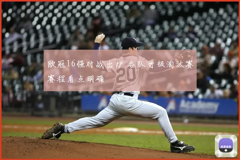 欧冠16强对战出炉 各队晋级淘汰赛赛程看点明确