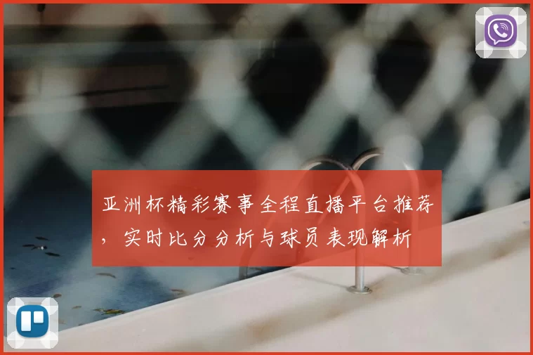 亚洲杯精彩赛事全程直播平台推荐，实时比分分析与球员表现解析