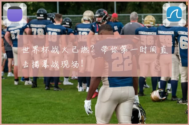 世界杯战火已燃?带你第一时间直击揭幕战现场!