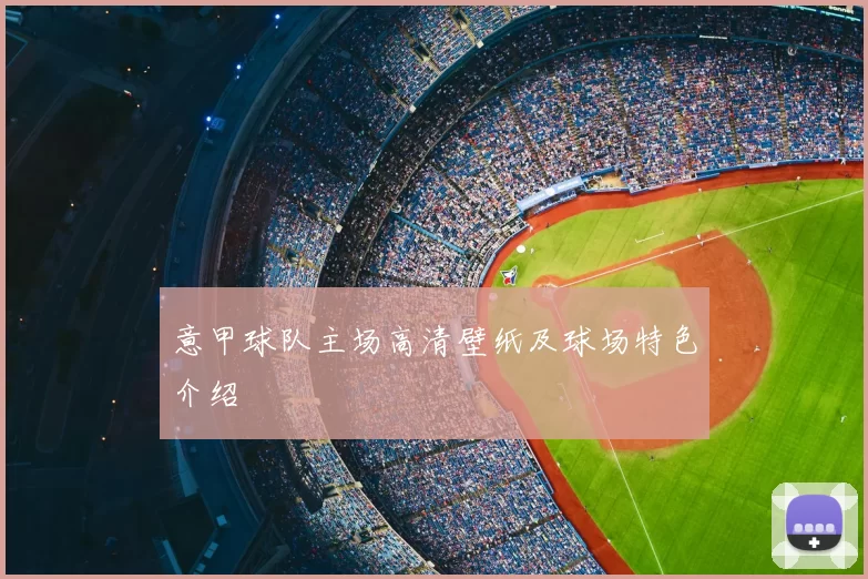 意甲球队主场高清壁纸及球场特色介绍
