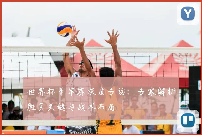 世界杯季军赛深度专访：专家解析胜负关键与战术布局