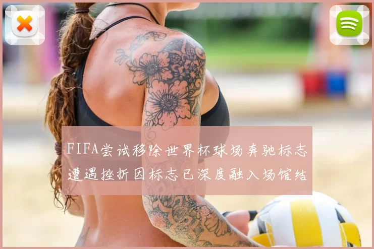 FIFA尝试移除世界杯球场奔驰标志遭遇挫折因标志已深度融入场馆结构