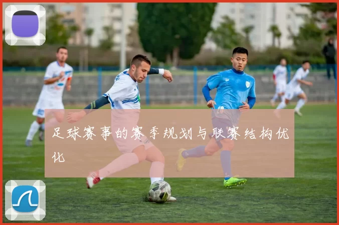 足球赛事的赛季规划与联赛结构优化