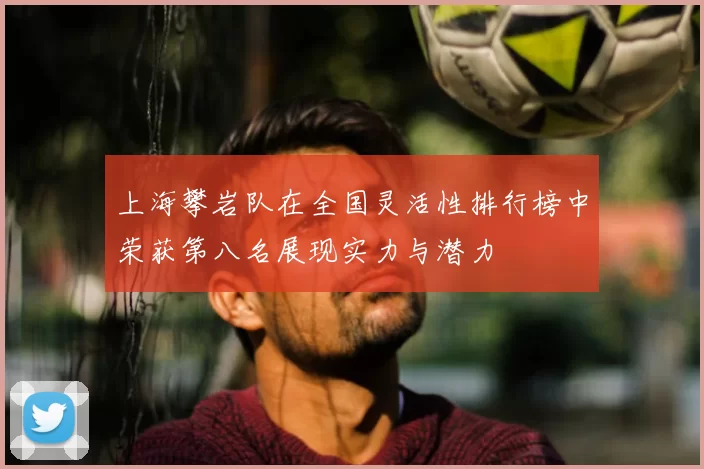上海攀岩队在全国灵活性排行榜中荣获第八名展现实力与潜力