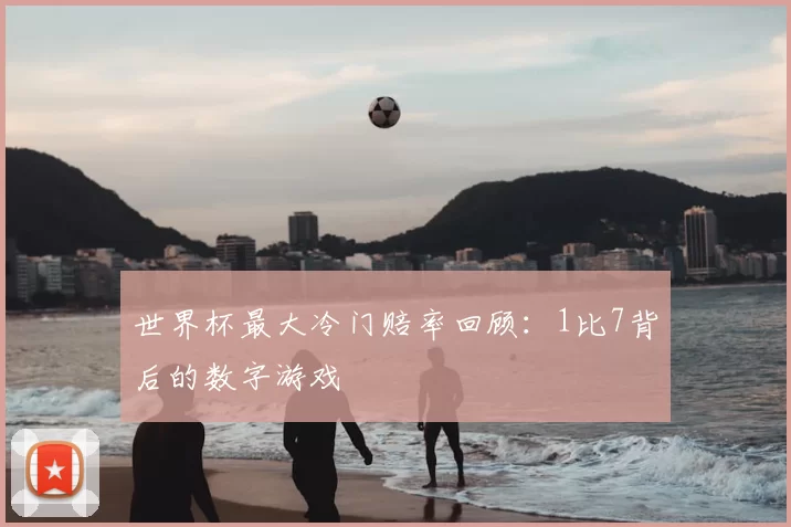 世界杯最大冷门赔率回顾：1比7背后的数字游戏