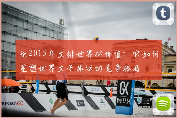 论2015年女排世界杯价值:它如何重塑世界女子排坛的竞争格局