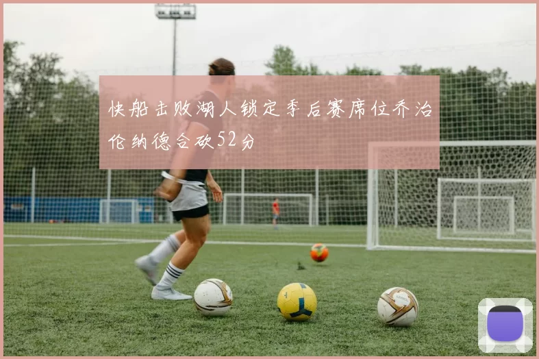 快船击败湖人锁定季后赛席位乔治伦纳德合砍52分