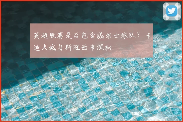 英超联赛是否包含威尔士球队？卡迪夫城与斯旺西市探秘