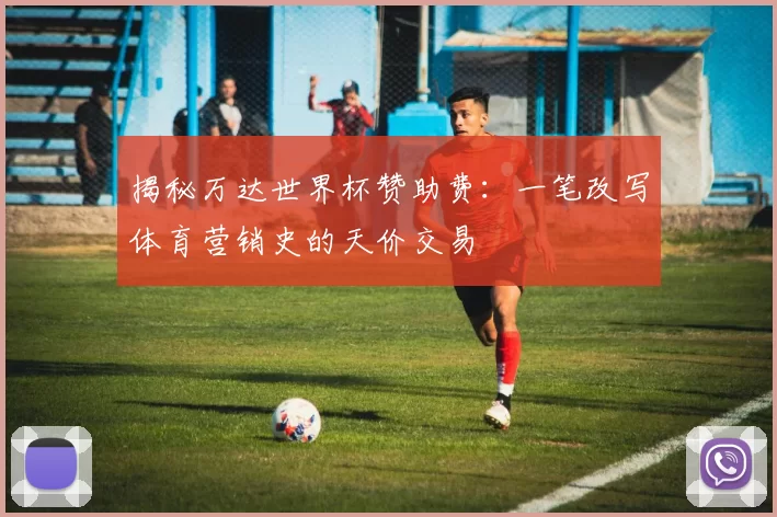 揭秘万达世界杯赞助费:一笔改写体育营销史的天价交易