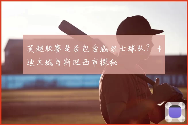 英超联赛是否包含威尔士球队？卡迪夫城与斯旺西市探秘