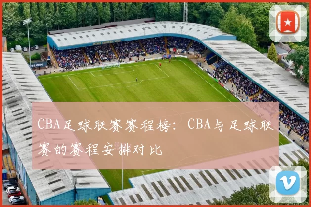 CBA足球联赛赛程榜：CBA与足球联赛的赛程安排对比