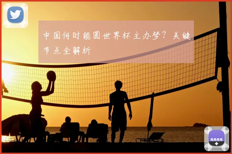 中国何时能圆世界杯主办梦?关键节点全解析