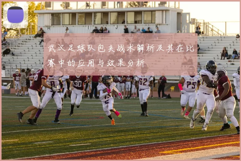 武汉足球队包夹战术解析及其在比赛中的应用与效果分析
