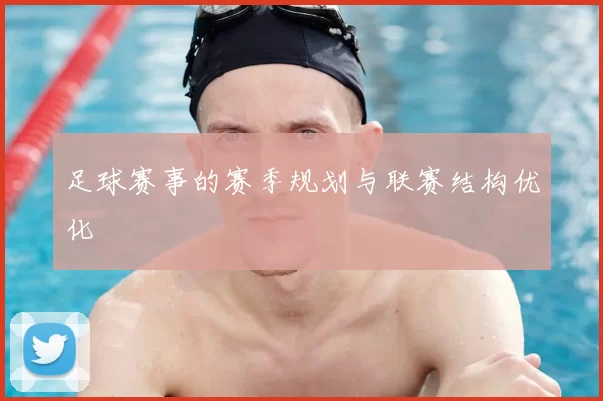 足球赛事的赛季规划与联赛结构优化