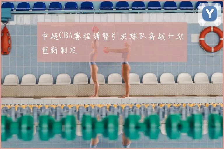 中超CBA赛程调整引发球队备战计划重新制定