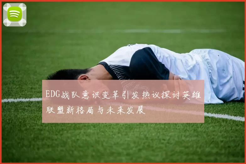 EDG战队意识变革引发热议探讨英雄联盟新格局与未来发展