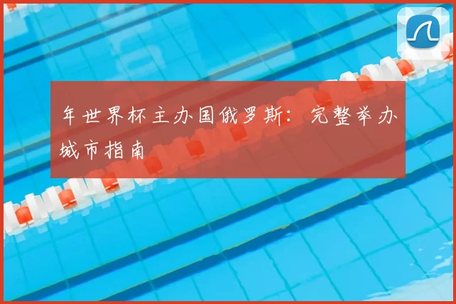 年世界杯主办国俄罗斯：完整举办城市指南