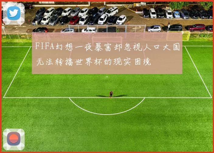FIFA幻想一夜暴富却忽视人口大国无法转播世界杯的现实困境