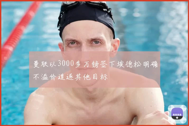 曼联以3000多万镑签下埃德松明确不溢价追逐其他目标
