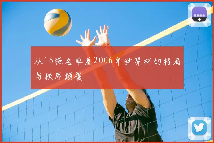 从16强名单看2006年世界杯的格局与秩序颠覆