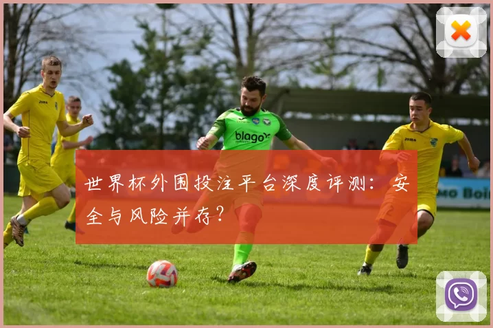 世界杯外围投注平台深度评测:安全与风险并存?