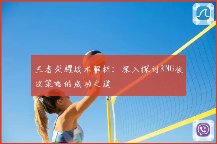 王者荣耀战术解析：深入探讨RNG快攻策略的成功之道