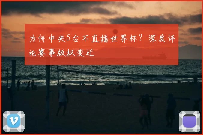 为何中央5台不直播世界杯?深度评论赛事版权变迁