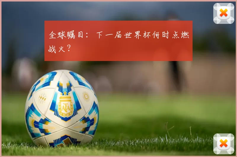 全球瞩目:下一届世界杯何时点燃战火?